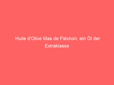 huile dolive mas de flechon ein oel der