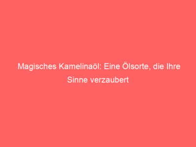 magisches kamelinaoel eine oelsorte die ihre sinne verzaubert 6007