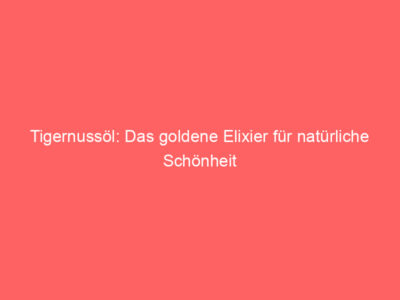 tigernussoel das goldene elixier fuer natuerliche schoenheit 6006